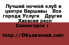 Лучший ночной клуб в центре Варшавы - Все города Услуги » Другие   . Хакасия респ.,Саяногорск г.